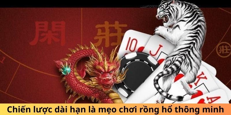 Chiến lược dài hạn là mẹo chơi rồng hổ thông minh