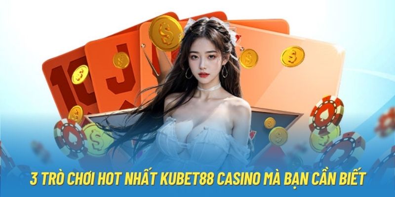 3 trò chơi hot nhất Kubet88 Casino mà bạn cần biết