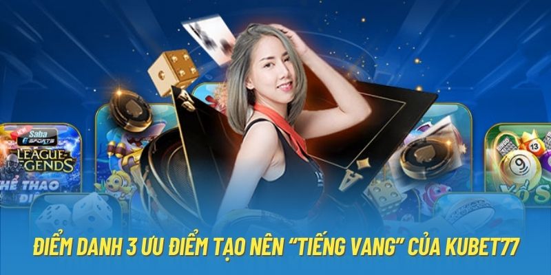 Điểm danh 3 ưu điểm tạo nên “tiếng vang” của Kubet77