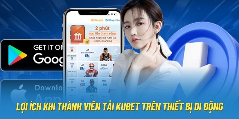 Lợi ích khi thành viên tải Kubet trên thiết bị di động